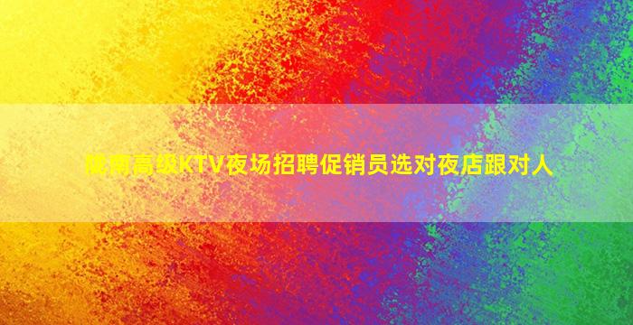 陇南高级KTV夜场招聘促销员选对夜店跟对人